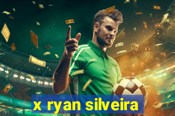 x ryan silveira